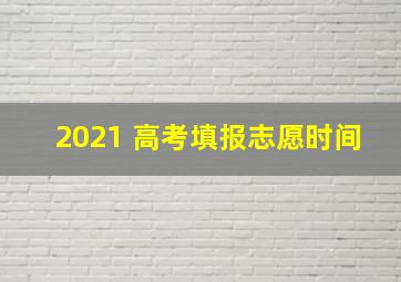 2021 高考填报志愿时间